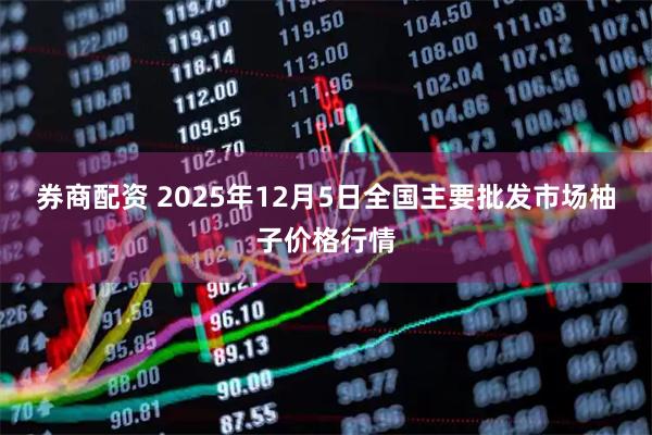 券商配资 2025年12月5日全国主要批发市场柚子价格行情