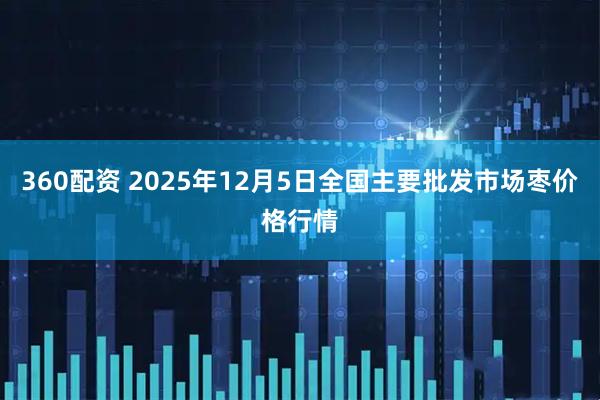 360配资 2025年12月5日全国主要批发市场枣价格行情