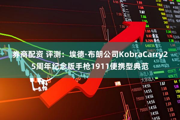 券商配资 评测：埃德·布朗公司KobraCarry25周年纪念版手枪1911便携型典范