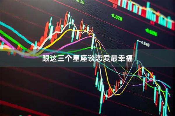 跟这三个星座谈恋爱最幸福