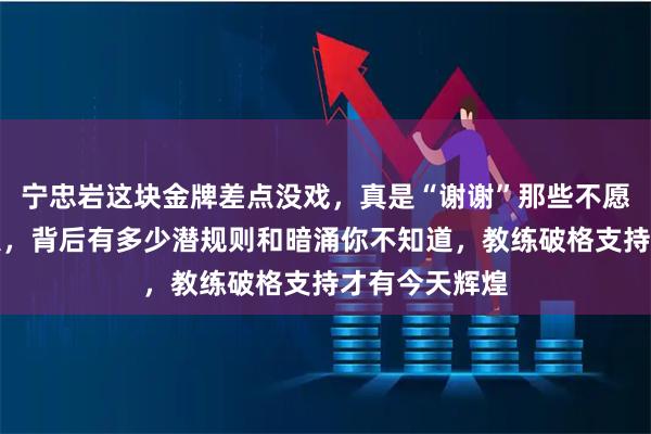 宁忠岩这块金牌差点没戏，真是“谢谢”那些不愿放他出国的人，背后有多少潜规则和暗涌你不知道，教练破格支持才有今天辉煌
