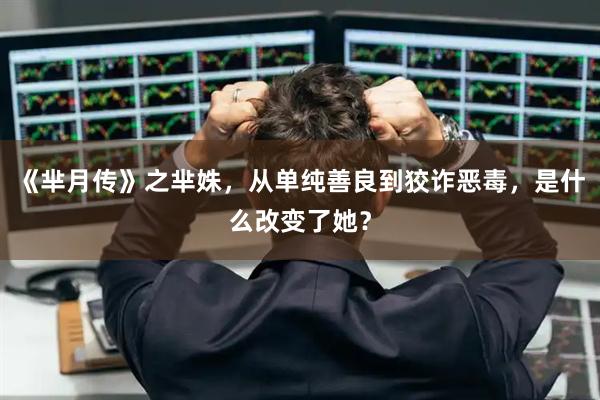 《芈月传》之芈姝，从单纯善良到狡诈恶毒，是什么改变了她？
