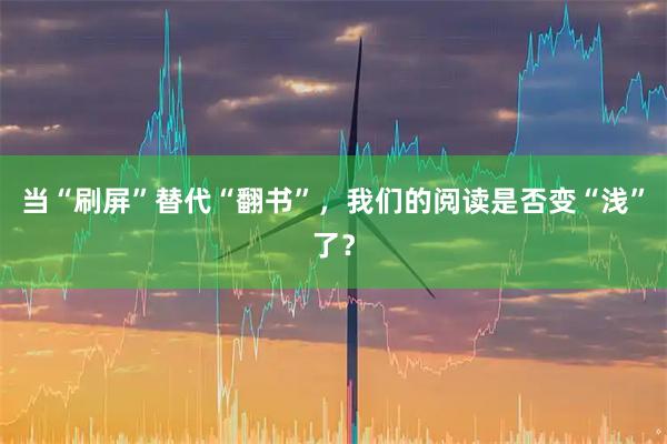 当“刷屏”替代“翻书”，我们的阅读是否变“浅”了？