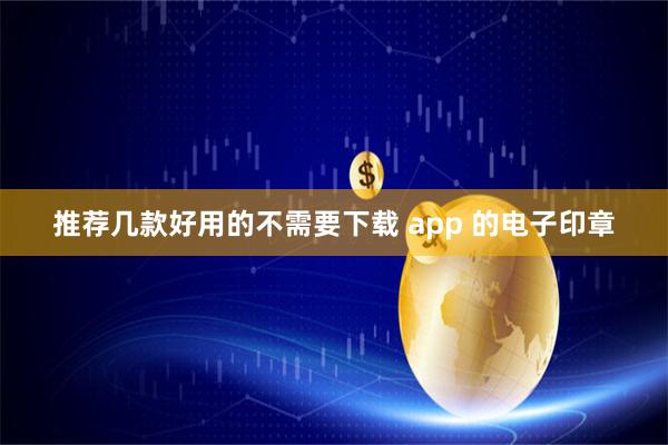 推荐几款好用的不需要下载 app 的电子印章