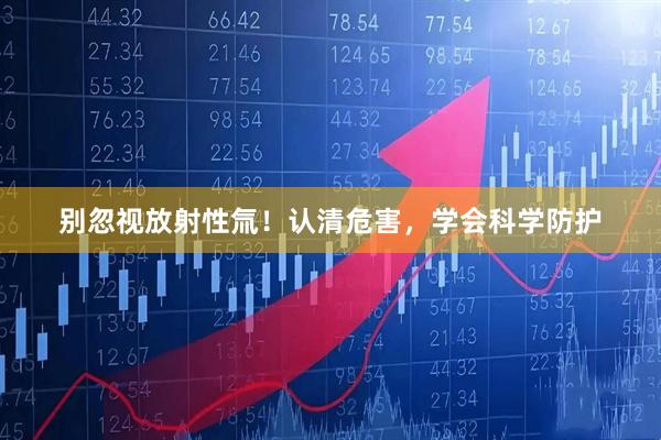 别忽视放射性氚！认清危害，学会科学防护