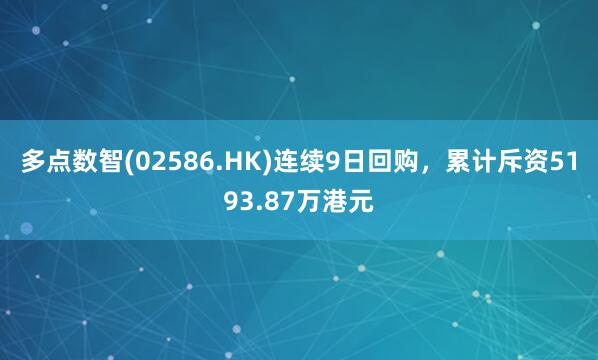 多点数智(02586.HK)连续9日回购，累计斥资5193.87万港元