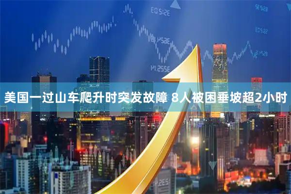 美国一过山车爬升时突发故障 8人被困垂坡超2小时