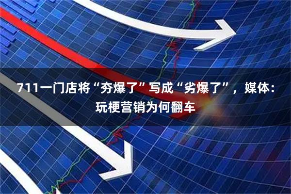 711一门店将“夯爆了”写成“劣爆了”，媒体：玩梗营销为何翻车