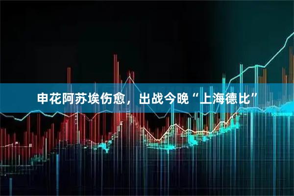 申花阿苏埃伤愈，出战今晚“上海德比”
