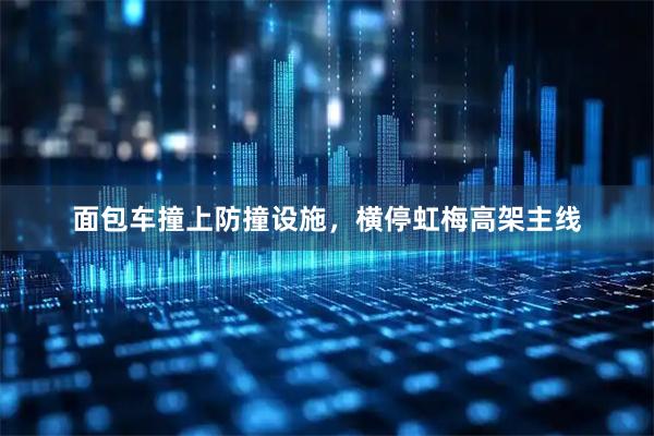 面包车撞上防撞设施，横停虹梅高架主线